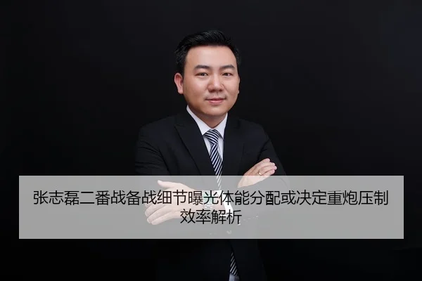 张志磊二番战备战细节曝光体能分配或决定重炮压制效率解析