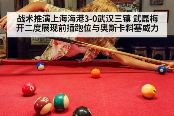 战术推演上海海港3-0武汉三镇 武磊梅开二度展现前插跑位与奥斯卡斜塞威力