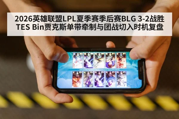 2026英雄联盟LPL夏季赛季后赛BLG 3-2战胜TES Bin贾克斯单带牵制与团战切入时机复盘