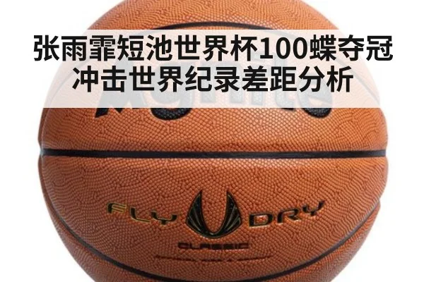 张雨霏短池世界杯100蝶夺冠 冲击世界纪录差距分析