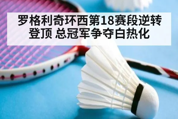 罗格利奇环西第18赛段逆转登顶 总冠军争夺白热化