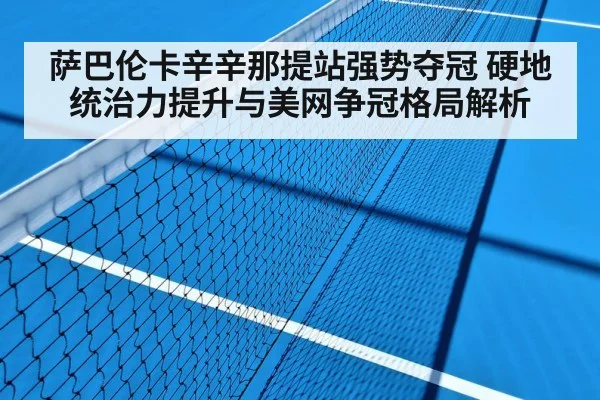 萨巴伦卡辛辛那提站强势夺冠 硬地统治力提升与美网争冠格局解析