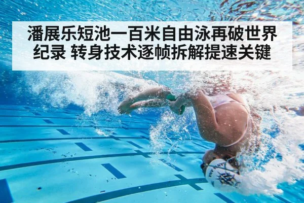潘展乐短池一百米自由泳再破世界纪录 转身技术逐帧拆解提速关键
