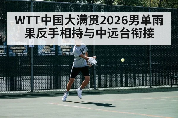 WTT中国大满贯2026男单雨果反手相持与中远台衔接