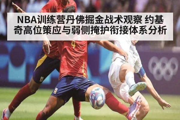 NBA训练营丹佛掘金战术观察 约基奇高位策应与弱侧掩护衔接体系分析