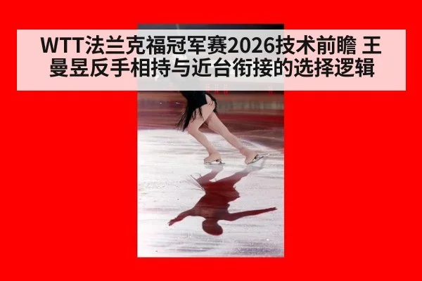 WTT法兰克福冠军赛2026技术前瞻 王曼昱反手相持与近台衔接的选择逻辑