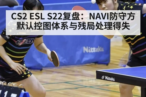 CS2 ESL S22复盘：NAVI防守方默认控图体系与残局处理得失