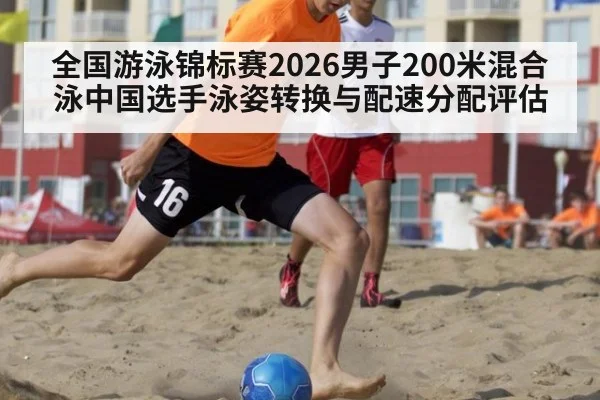 全国游泳锦标赛2026男子200米混合泳中国选手泳姿转换与配速分配评估