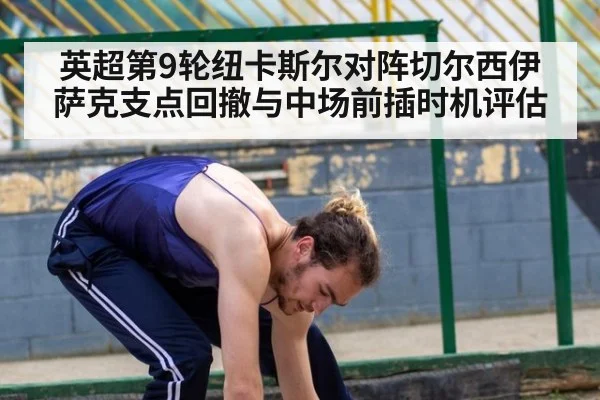 英超第9轮纽卡斯尔对阵切尔西伊萨克支点回撤与中场前插时机评估