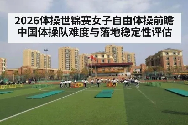 2026体操世锦赛女子自由体操前瞻 中国体操队难度与落地稳定性评估