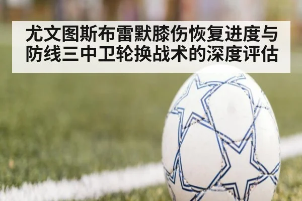 尤文图斯布雷默膝伤恢复进度与防线三中卫轮换战术的深度评估