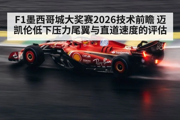 F1墨西哥城大奖赛2026技术前瞻 迈凯伦低下压力尾翼与直道速度的评估